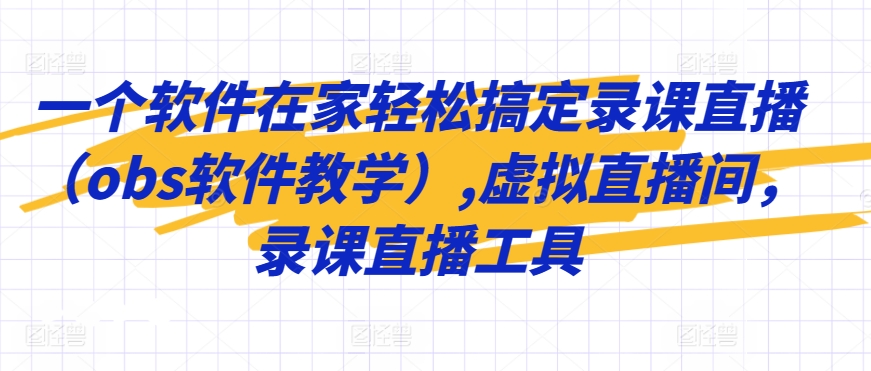 一个软件在家轻松搞定录课直播（obs软件教学）,虚拟直播间，录课直播工具-摸金项目网