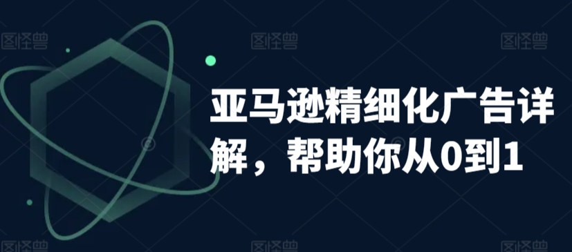 亚马逊精细化广告详解，帮助你从0到1，自动广告权重解读、手动广告打法详解-摸金项目网