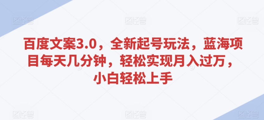 百度文案3.0，全新起号玩法，蓝海项目每天几分钟，轻松实现月入过万，小白轻松上手【揭秘】-摸金项目网