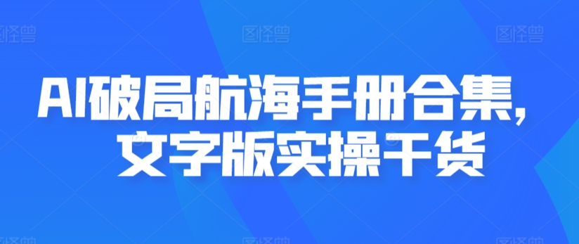 AI破局航海手册合集，文字版实操干货-摸金项目网