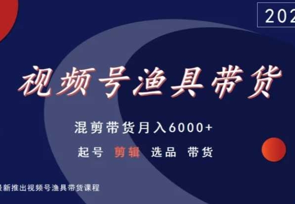 视频号渔具带货，混剪带货月入6000+，起号剪辑选品带货-摸金项目网