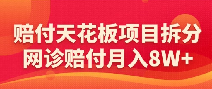 赔付天花板项目拆分，网诊赔付月入8W+-【仅揭秘】-摸金项目网