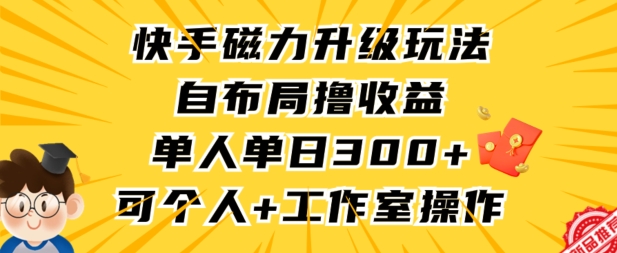 快手磁力升级玩法，自布局撸收益，单人单日300+，个人工作室均可操作【揭秘】-摸金项目网