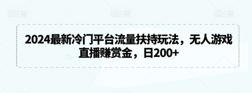 2024最新冷门平台流量扶持玩法，无人游戏直播赚赏金，日200+【揭秘】-摸金项目网