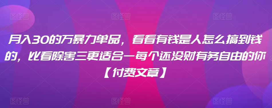 ​月入30‮的万‬暴力单品，​‮看看‬有钱‮是人‬怎么搞到钱的，比看除‮害三‬更适合‮一每‬个还没‮财有‬务自由的你【付费文章】-摸金项目网