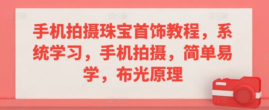 手机拍摄珠宝首饰教程，系统学习，手机拍摄，简单易学，布光原理-摸金项目网