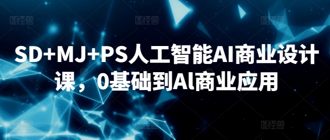 SD+MJ+PS人工智能AI商业设计课，0基础到Al商业应用-摸金项目网