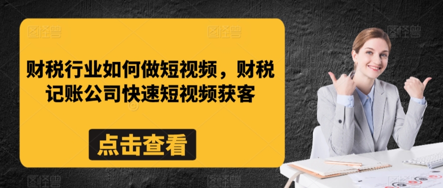 财税行业如何做短视频，财税记账公司快速短视频获客-摸金项目网