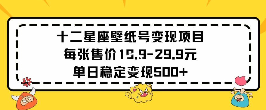 十二星座壁纸号变现项目每张售价19元单日稳定变现500+以上【揭秘】-摸金项目网