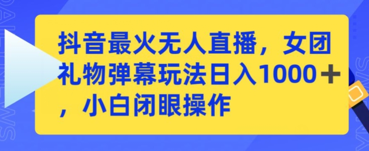 抖音最火无人直播，女团礼物弹幕玩法，日赚一千＋，小白闭眼操作【揭秘】-摸金项目网