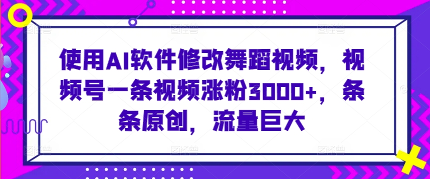 使用AI软件修改舞蹈视频，视频号一条视频涨粉3000+，条条原创，流量巨大【揭秘】-摸金项目网