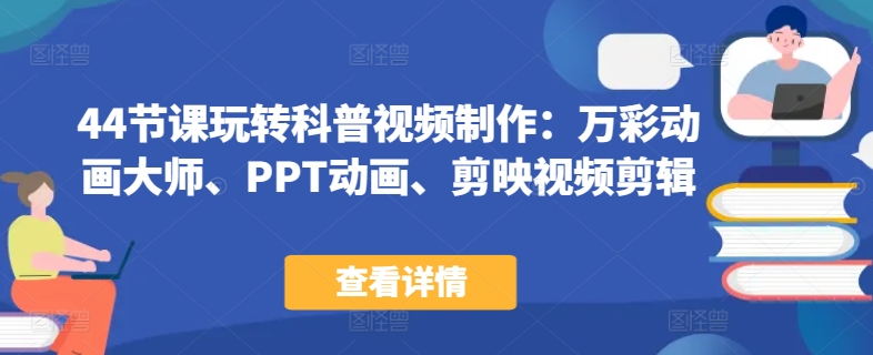 44节课玩转科普视频制作：万彩动画大师、PPT动画、剪映视频剪辑，一课搞定科普视频制作-摸金项目网