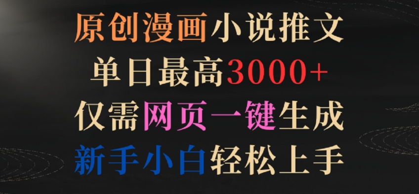 原创漫画小说推文，单日最高3000+，仅需网页一键生成，新手小白轻松上手【揭秘】-摸金项目网
