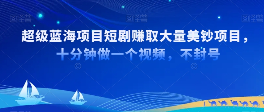 超级蓝海项目短剧赚取大量美钞项目，国内短剧出海tk赚美钞，十分钟做一个视频【揭秘】-摸金项目网