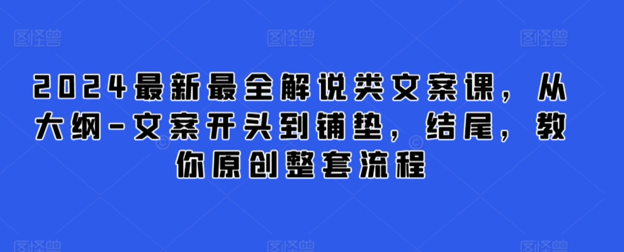2024最新最全解说类文案课，从大纲-文案开头到铺垫，结尾，教你原创整套流程-摸金项目网