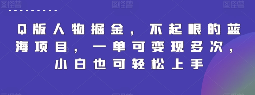 Q版人物掘金，不起眼的蓝海项目，一单可变现多次，小白也可轻松上手【揭秘】-摸金项目网