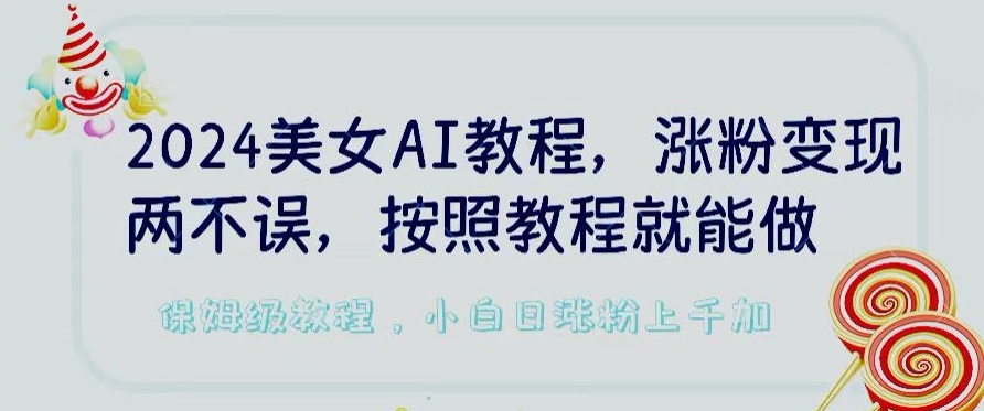 2024美女AI教程，涨粉变现两不误，按照教程制作就能做，平台低概率检测出是AI制作【揭秘】-摸金项目网