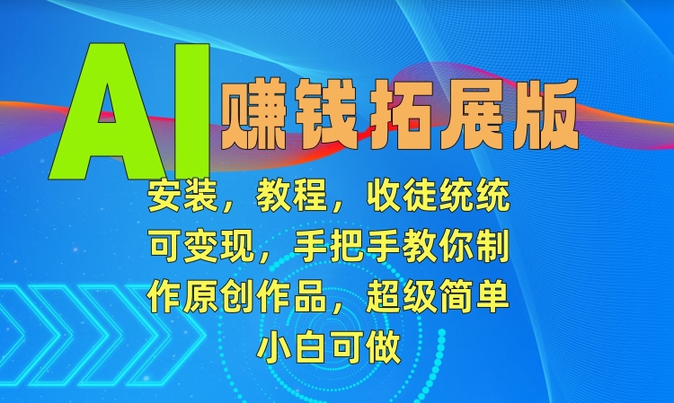 AI赚钱拓展版，安装，教程，收徒统统可变现，手把手教你制作原创作品，超级简单，小白可做【揭秘】-摸金项目网