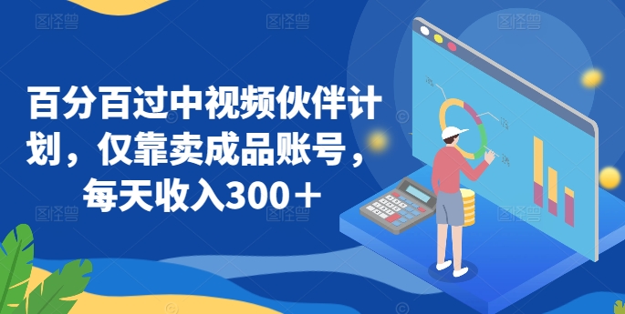 百分百过中视频伙伴计划，仅靠卖成品账号，每天收入300＋【揭秘】-摸金项目网