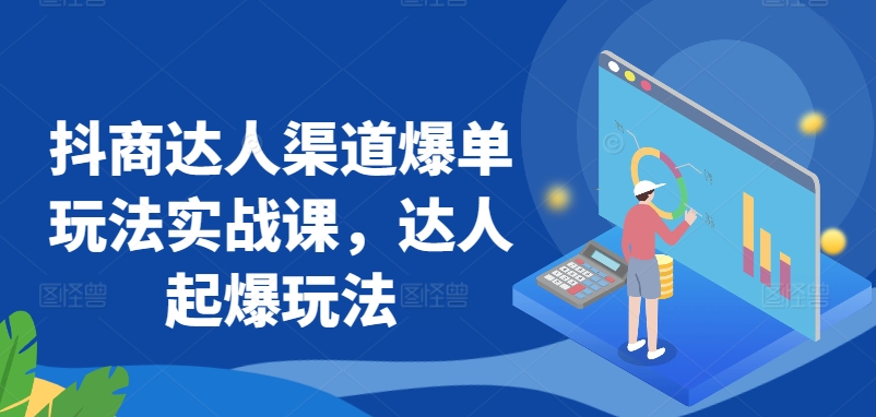 抖商达人渠道爆单玩法实战课，达人起爆玩法-摸金项目网