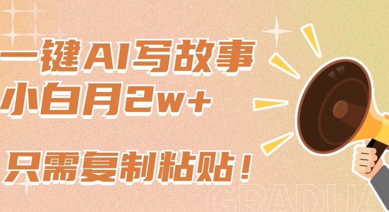 一键AI写故事，新赛道新玩法，只需复制粘贴，小白轻松月入2w+【揭秘】-摸金项目网