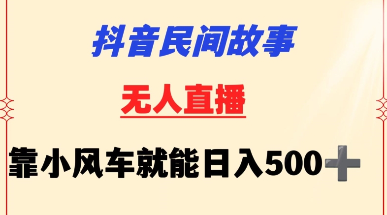 抖音民间故事无人挂机靠小风车一天500+小白也能操作【揭秘】-摸金项目网