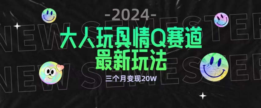 全新大人玩具情Q赛道合规新玩法，公转私域不封号流量多渠道变现，三个月变现20W【揭秘】-摸金项目网
