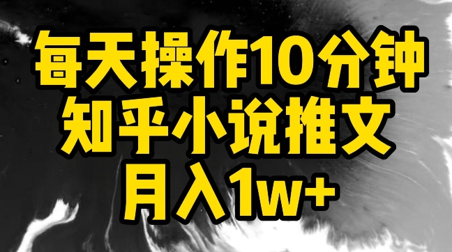 每天操作10分钟，知乎小说推文月入1w+【揭秘】-摸金项目网