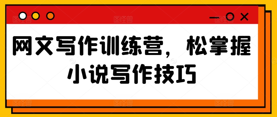 网文写作训练营，松掌握小说写作技巧-摸金项目网