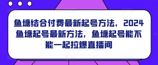 鱼塘结合付费最新起号方法，​2024鱼塘起号最新方法，鱼塘起号能不能一起拉爆直播间-摸金项目网