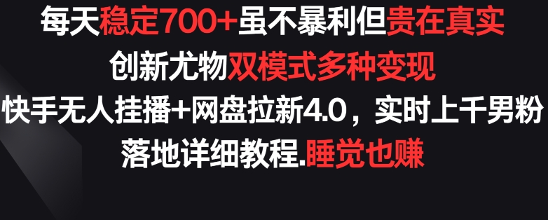 每天稳定700+，收益不高但贵在真实，创新尤物双模式多渠种变现，快手无人挂播+网盘拉新4.0【揭秘】-摸金项目网