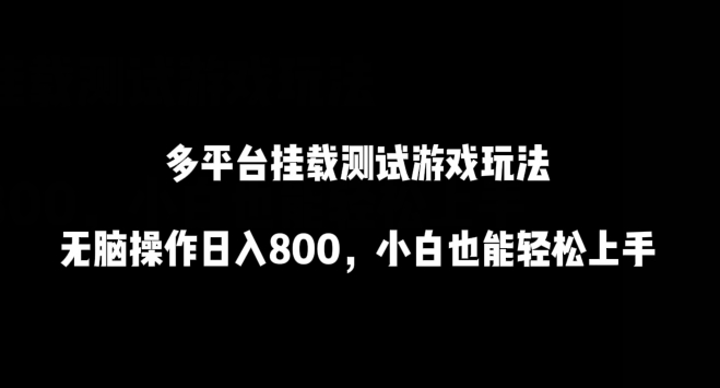 多平台挂载测试游戏玩法，无脑操作日入800，小白也能轻松上手【揭秘】-摸金项目网