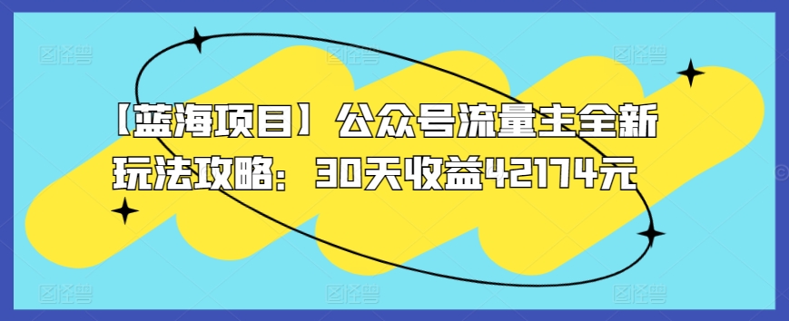【蓝海项目】公众号流量主全新玩法攻略：30天收益42174元【揭秘】-摸金项目网