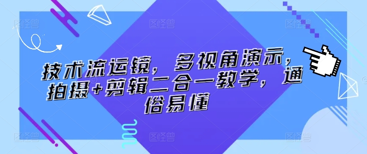 技术流运镜，多视角演示，拍摄+剪辑二合一教学，通俗易懂-摸金项目网