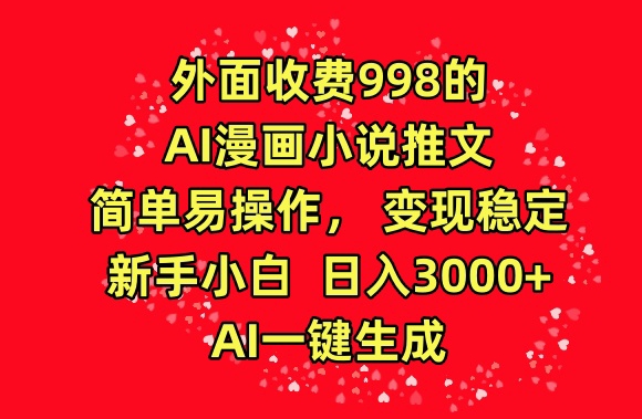 外面收费998的AI漫画小说推文，简单易操作，变现稳定，新手小白日入3000+，AI一键生成【揭秘】-摸金项目网
