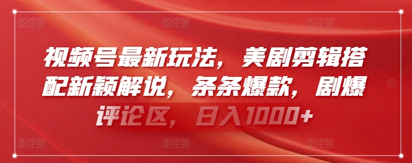 视频号最新玩法，美剧剪辑搭配新颖解说，条条爆款，剧爆评论区，日入1000+【揭秘】-摸金项目网