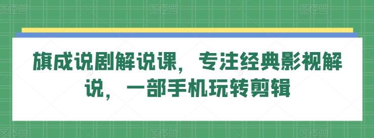 旗成说剧解说课，专注经典影视解说，一部手机玩转剪辑-摸金项目网