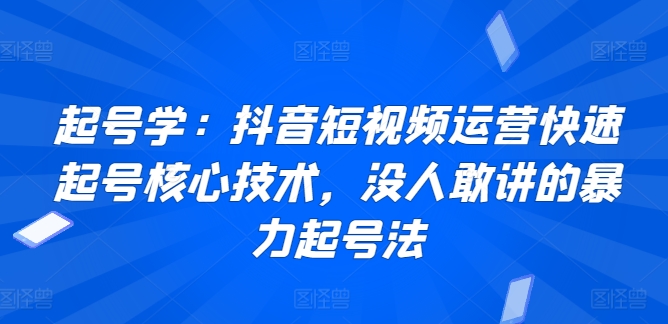 起号学：抖音短视频运营快速起号核心技术，没人敢讲的暴力起号法-摸金项目网