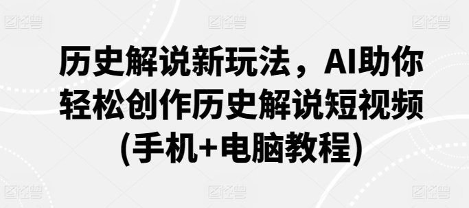 历史解说新玩法，AI助你轻松创作历史解说短视频(手机+电脑教程)-摸金项目网