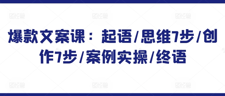 爆款文案课：起语/思维7步/创作7步/案例实操/终语-摸金项目网