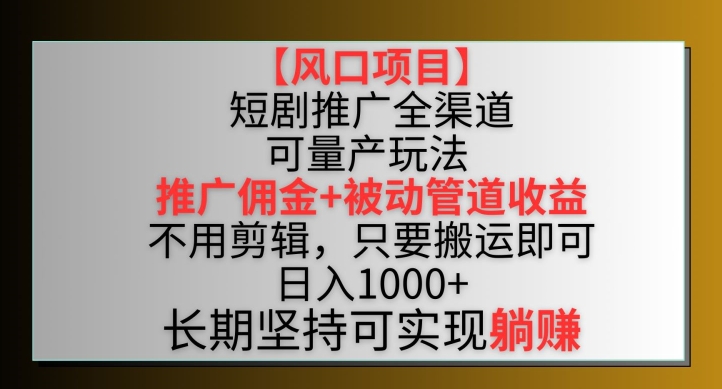 【风口项目】短剧推广全渠道最新双重收益玩法，推广佣金管道收益，不用剪辑，只要搬运即可【揭秘】-摸金项目网