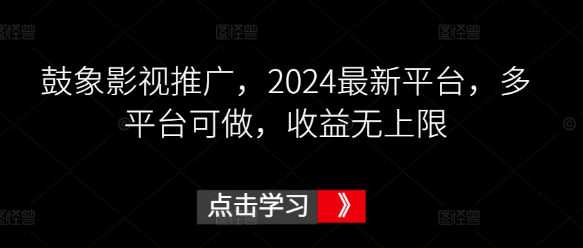 鼓象影视推广，2024最新平台，多平台可做，收益无上限【揭秘】-摸金项目网