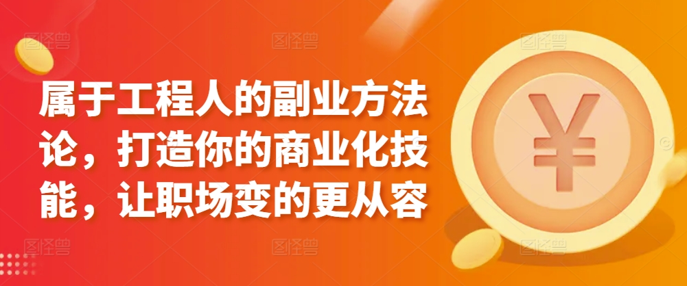 属于工程人的副业方法论，打造你的商业化技能，让职场变的更从容-摸金项目网