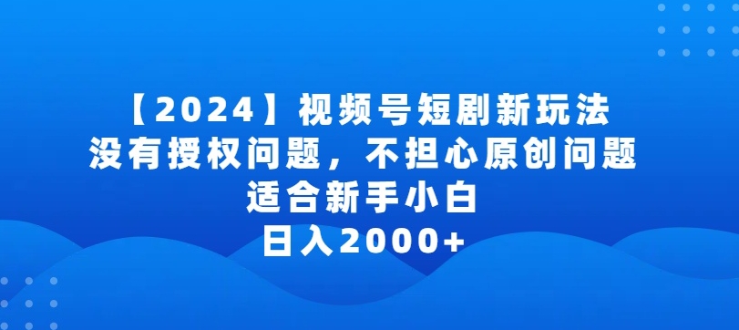 2024视频号短剧玩法，没有授权问题，不担心原创问题，适合新手小白，日入2000+【揭秘】-摸金项目网