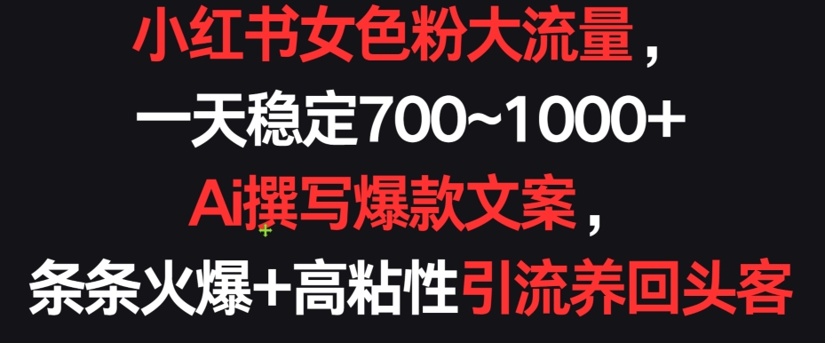 小红书女色粉大流量，一天稳定700~1000+  Ai撰写爆款文案，条条火爆+高粘性引流养回头客【揭秘】-摸金项目网