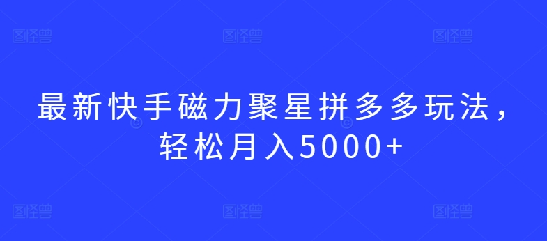 最新快手磁力聚星拼多多玩法，轻松月入5000+【揭秘】-摸金项目网