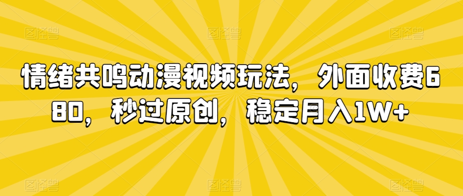 情绪共鸣动漫视频玩法，外面收费680，秒过原创，稳定月入1W+【揭秘】-摸金项目网