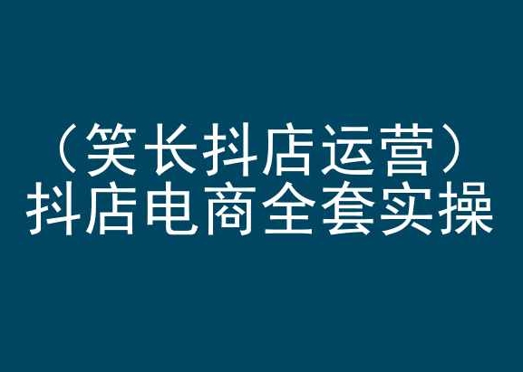 笑长抖店运营，抖店电商全套实操，抖音小店电商培训-摸金项目网