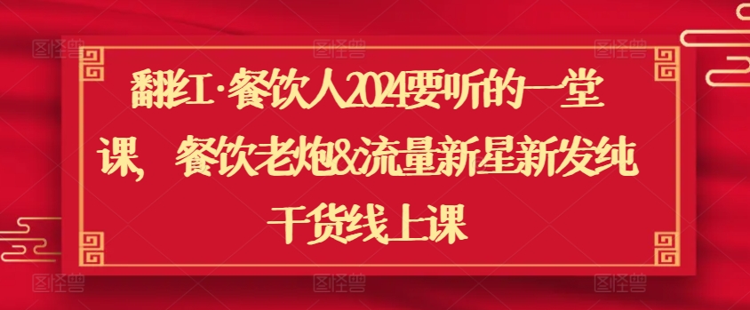 翻红·餐饮人2024要听的一堂课，餐饮老炮&流量新星新发纯干货线上课-摸金项目网