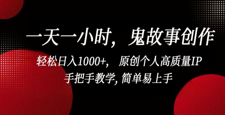 一天一小时，鬼故事创作， 轻松日入1000+， 原创个人高质量IP，手把手教学, 简单易上手【揭秘】-摸金项目网